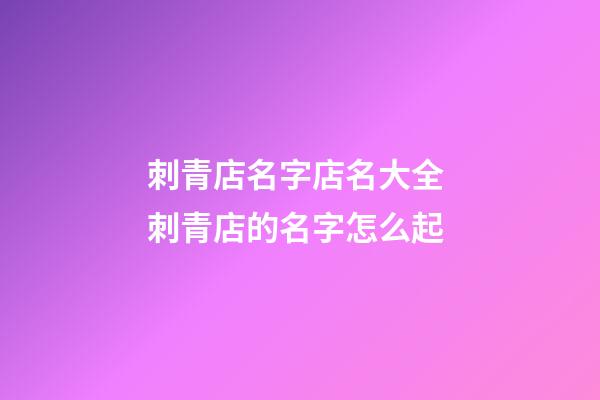 刺青店名字店名大全 刺青店的名字怎么起-第1张-店铺起名-玄机派